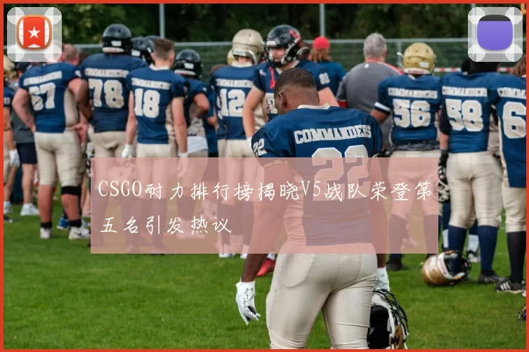 CSGO耐力排行榜揭晓V5战队荣登第五名引发热议