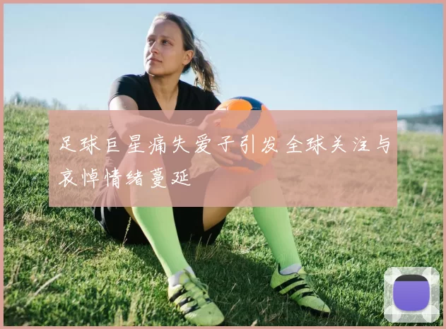 足球巨星痛失爱子引发全球关注与哀悼情绪蔓延