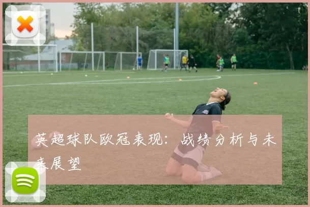 英超球队欧冠表现：战绩分析与未来展望