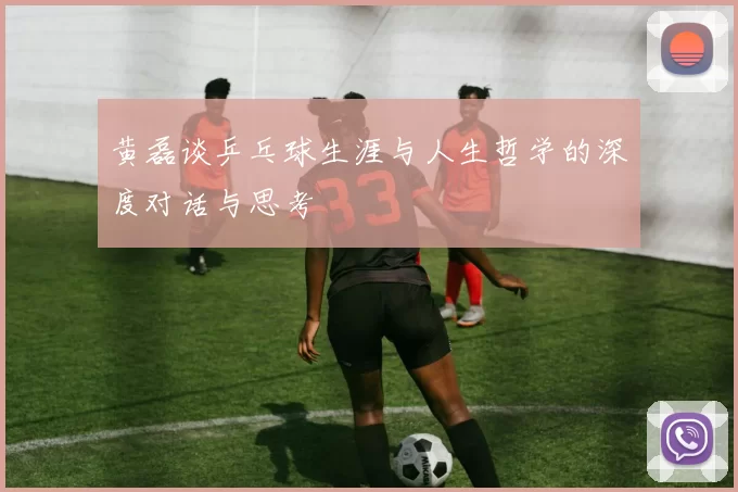 黄磊谈乒乓球生涯与人生哲学的深度对话与思考
