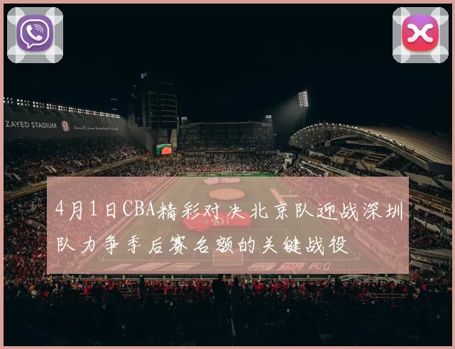 4月1日CBA精彩对决北京队迎战深圳队力争季后赛名额的关键战役
