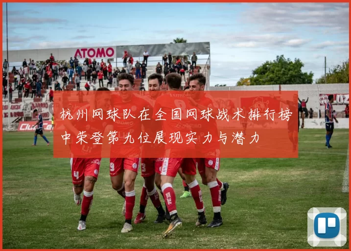 杭州网球队在全国网球战术排行榜中荣登第九位展现实力与潜力