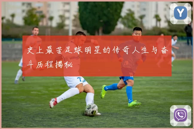 史上最苦足球明星的传奇人生与奋斗历程揭秘