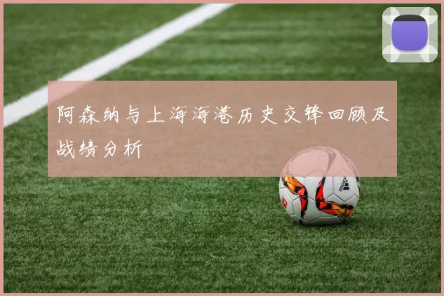 阿森纳与上海海港历史交锋回顾及战绩分析