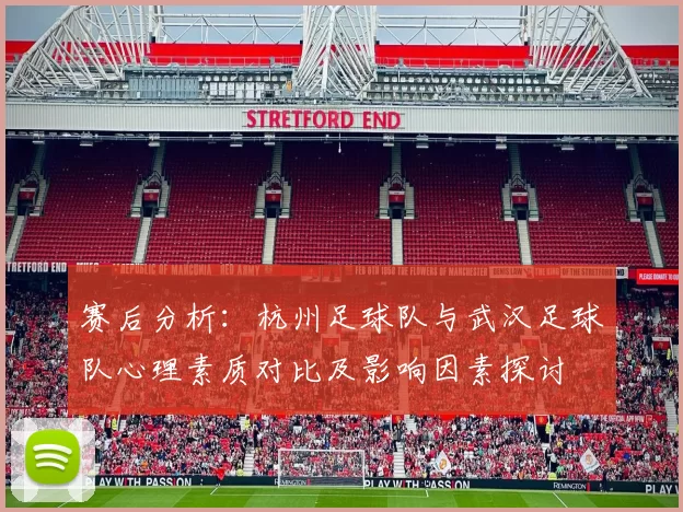 赛后分析：杭州足球队与武汉足球队心理素质对比及影响因素探讨