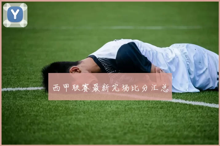 西甲联赛最新完场比分汇总