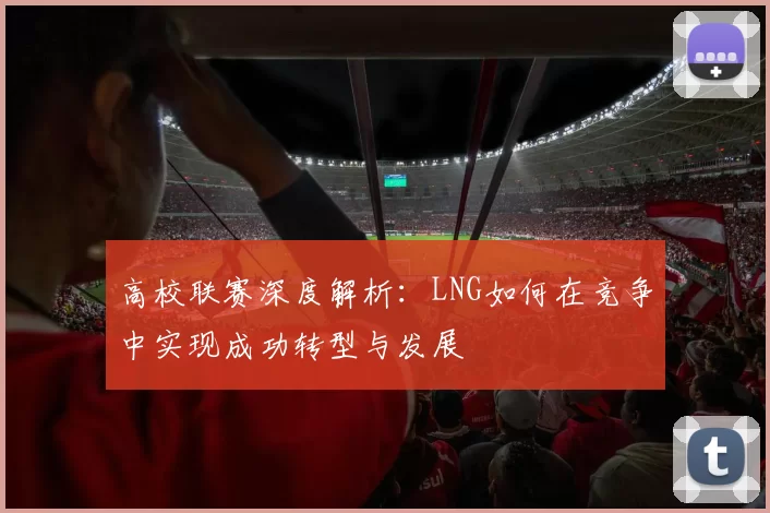 高校联赛深度解析：LNG如何在竞争中实现成功转型与发展