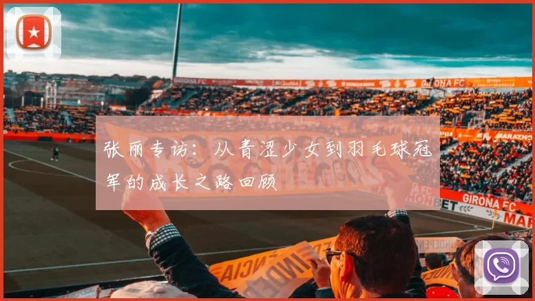 张丽专访：从青涩少女到羽毛球冠军的成长之路回顾
