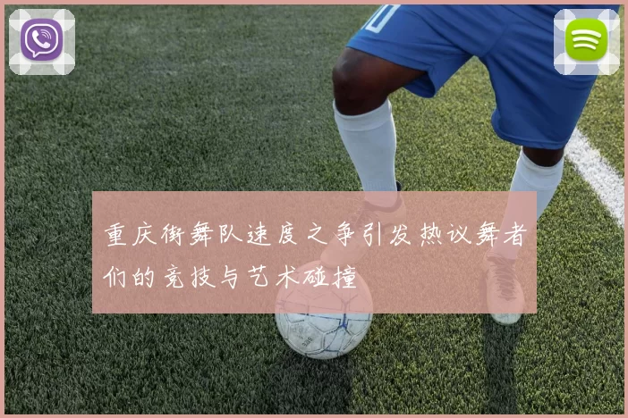 重庆街舞队速度之争引发热议舞者们的竞技与艺术碰撞