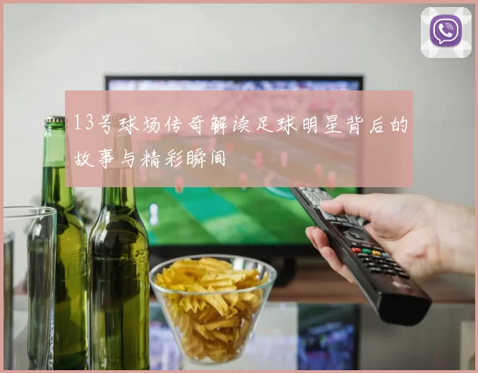 13号球场传奇解读足球明星背后的故事与精彩瞬间
