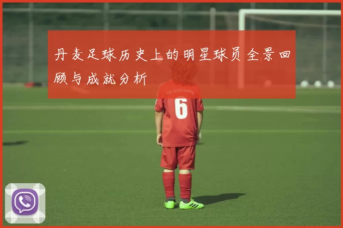 丹麦足球历史上的明星球员全景回顾与成就分析