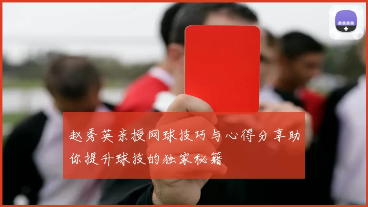 赵秀英亲授网球技巧与心得分享助你提升球技的独家秘籍