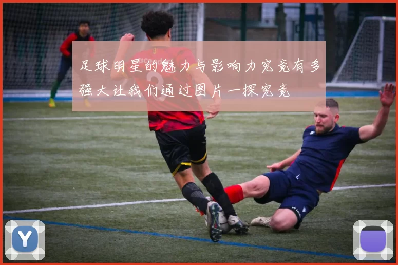 足球明星的魅力与影响力究竟有多强大让我们通过图片一探究竟