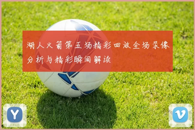 湖人火箭第五场精彩回放全场录像分析与精彩瞬间解读