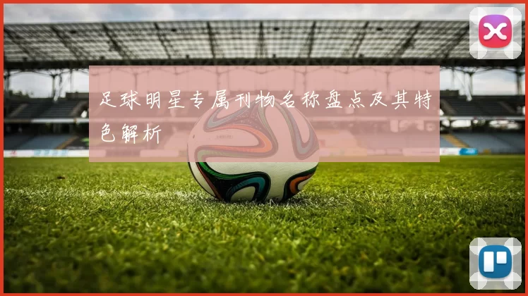 足球明星专属刊物名称盘点及其特色解析