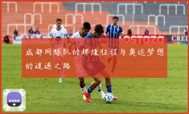 成都网球队的辉煌征程与奥运梦想的追逐之路