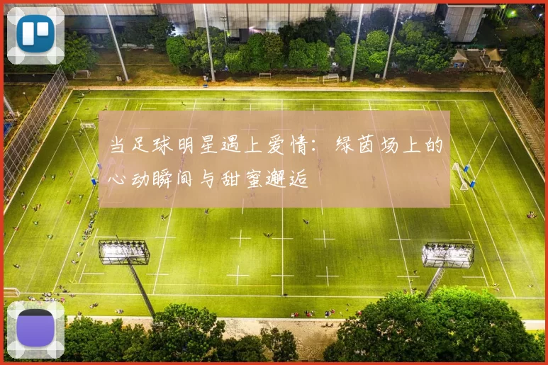当足球明星遇上爱情：绿茵场上的心动瞬间与甜蜜邂逅