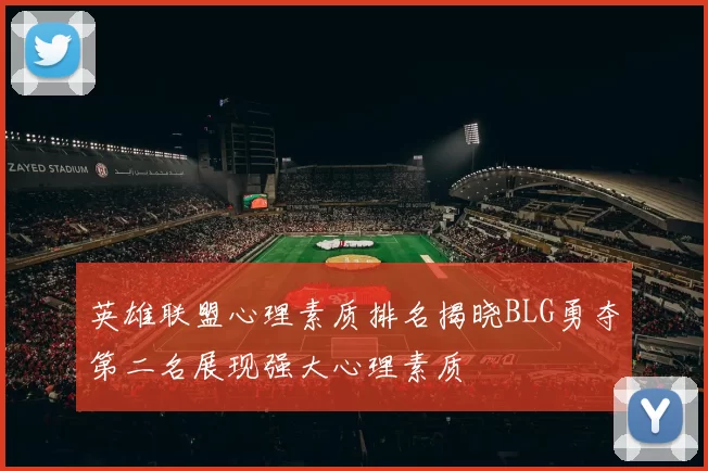 英雄联盟心理素质排名揭晓BLG勇夺第二名展现强大心理素质