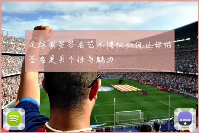 足球明星签名艺术揭秘如何让你的签名更具个性与魅力