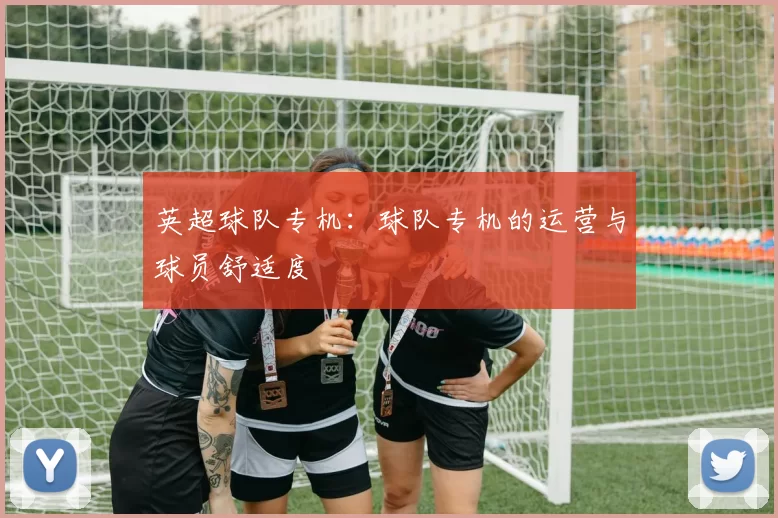 英超球队专机：球队专机的运营与球员舒适度