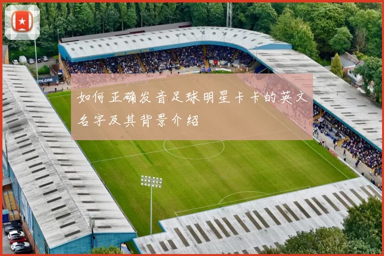 如何正确发音足球明星卡卡的英文名字及其背景介绍