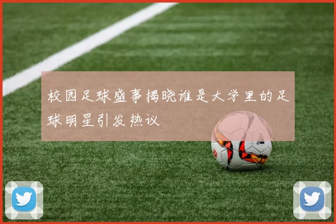 校园足球盛事揭晓谁是大学里的足球明星引发热议