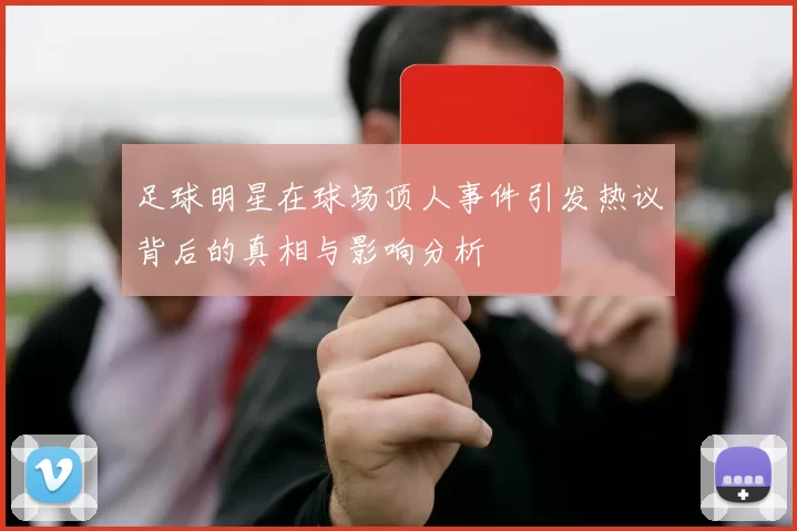足球明星在球场顶人事件引发热议背后的真相与影响分析