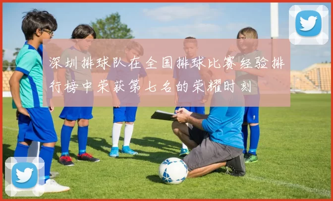 深圳排球队在全国排球比赛经验排行榜中荣获第七名的荣耀时刻