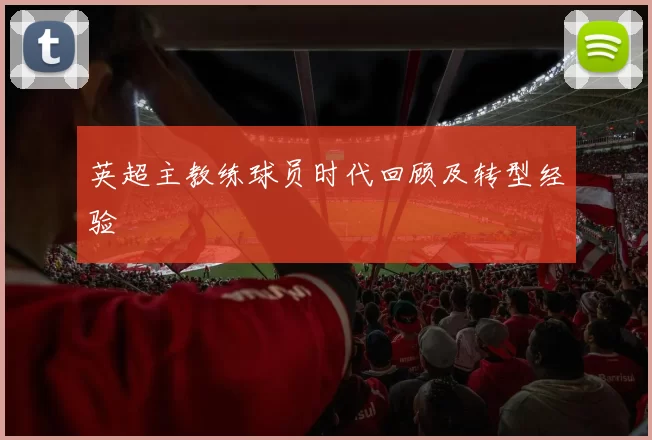 英超主教练球员时代回顾及转型经验