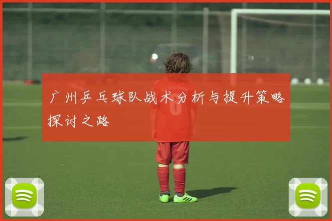 广州乒乓球队战术分析与提升策略探讨之路