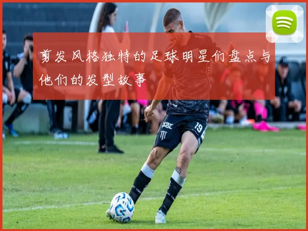 剪发风格独特的足球明星们盘点与他们的发型故事