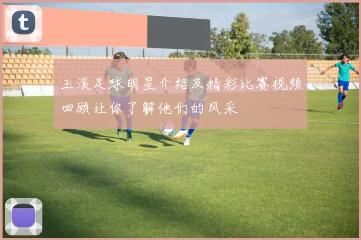 玉溪足球明星介绍及精彩比赛视频回顾让你了解他们的风采