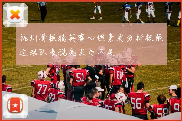 杭州滑板精英赛心理素质分析极限运动队表现亮点与不足