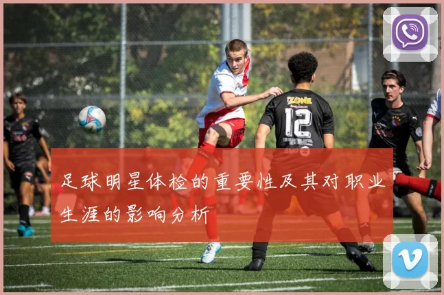 足球明星体检的重要性及其对职业生涯的影响分析