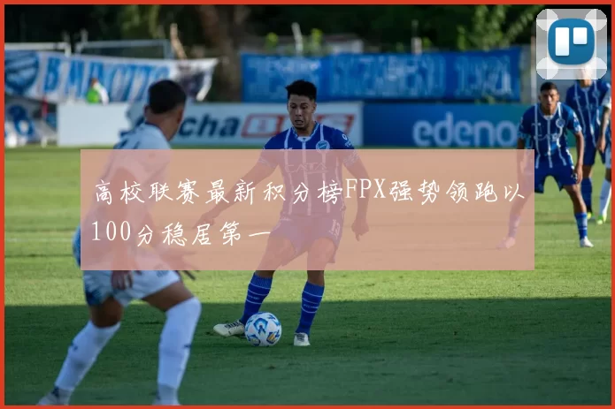 高校联赛最新积分榜FPX强势领跑以100分稳居第一