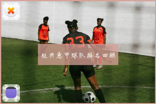 经典意甲球队排名回顾