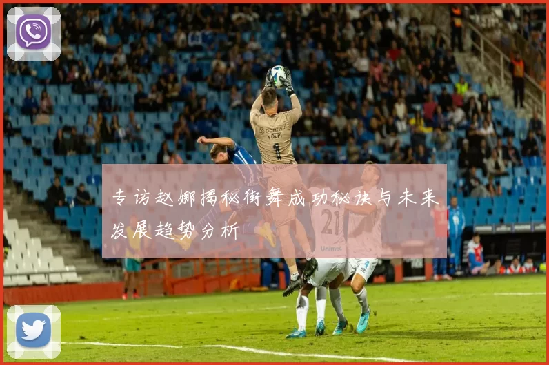 专访赵娜揭秘街舞成功秘诀与未来发展趋势分析