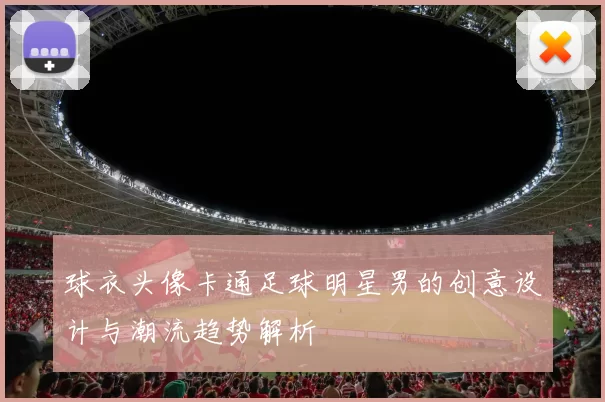 球衣头像卡通足球明星男的创意设计与潮流趋势解析