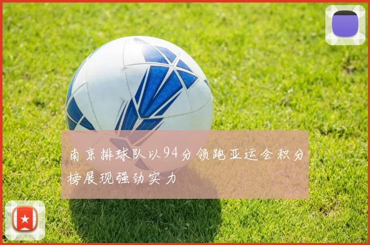 南京排球队以94分领跑亚运会积分榜展现强劲实力