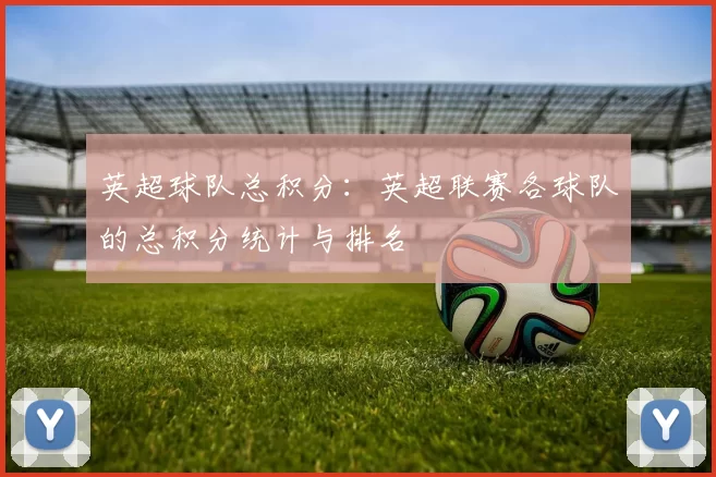 英超球队总积分：英超联赛各球队的总积分统计与排名