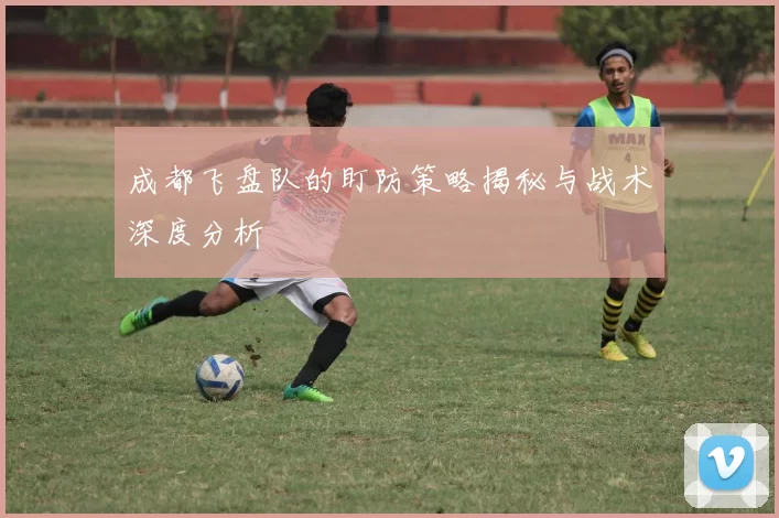 成都飞盘队的盯防策略揭秘与战术深度分析