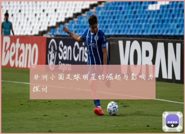 非洲小国足球明星的崛起与影响力探讨