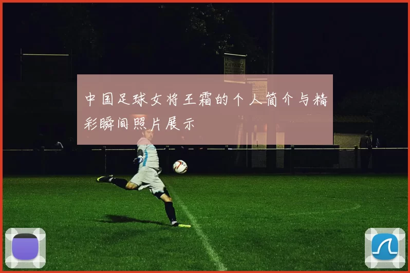 中国足球女将王霜的个人简介与精彩瞬间照片展示