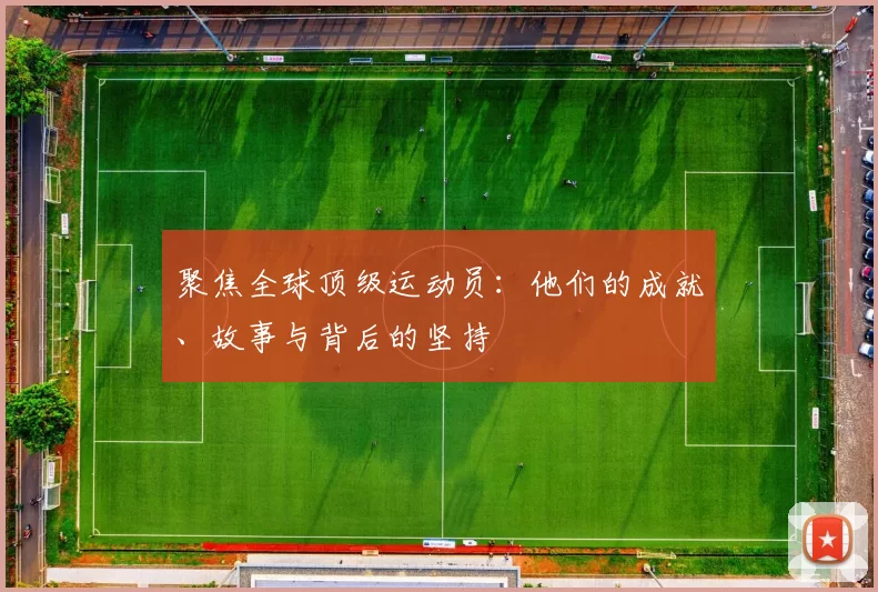 聚焦全球顶级运动员：他们的成就、故事与背后的坚持