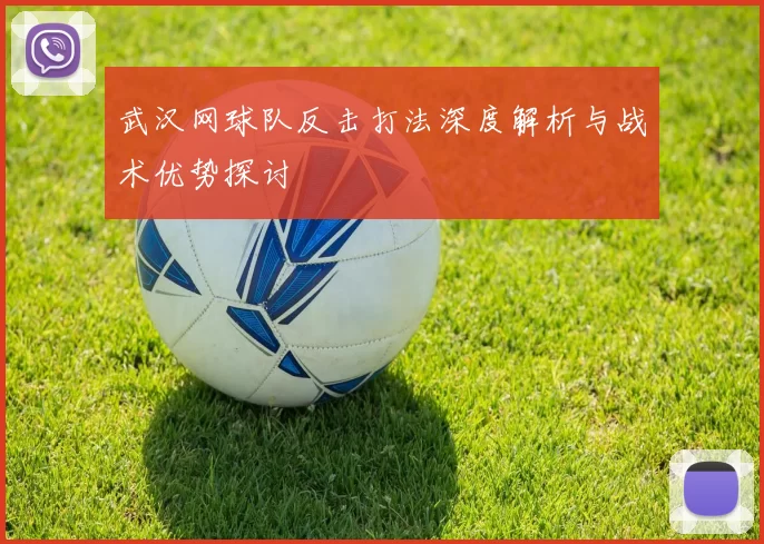 武汉网球队反击打法深度解析与战术优势探讨