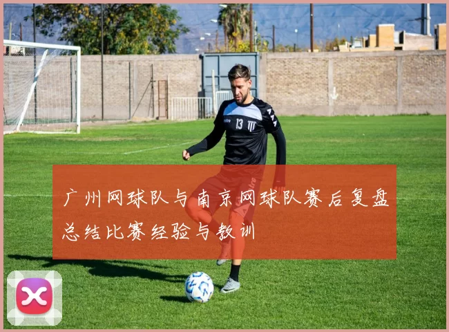广州网球队与南京网球队赛后复盘总结比赛经验与教训