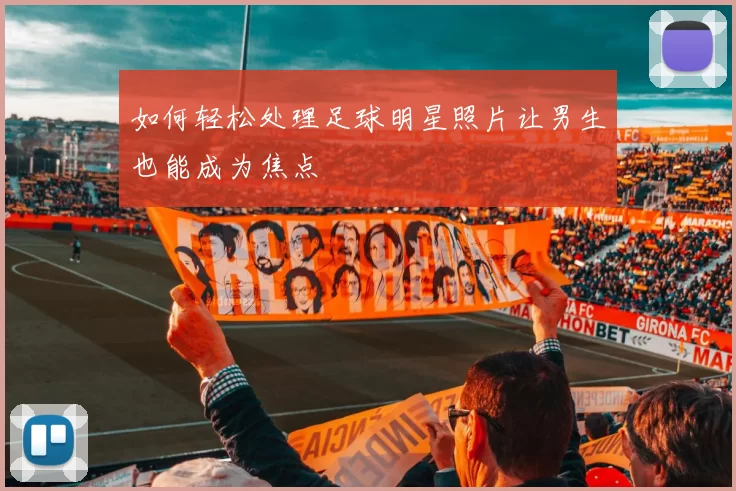 如何轻松处理足球明星照片让男生也能成为焦点