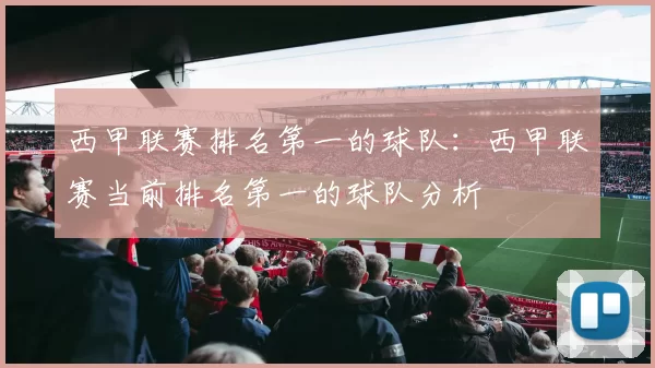 西甲联赛排名第一的球队：西甲联赛当前排名第一的球队分析