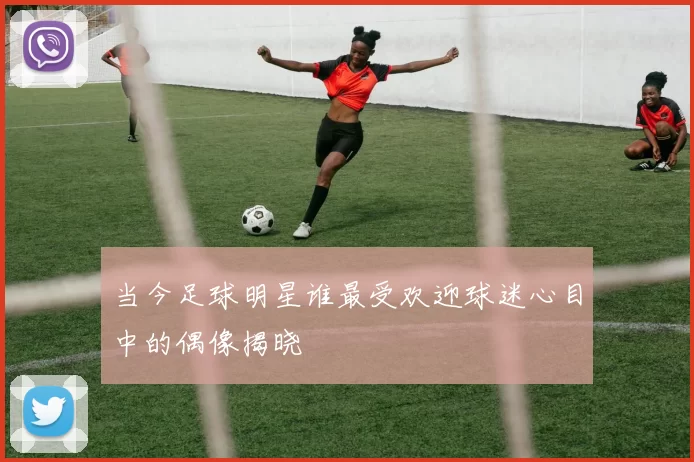 当今足球明星谁最受欢迎球迷心目中的偶像揭晓