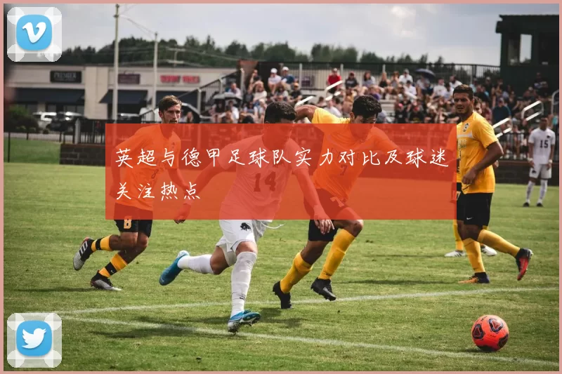 英超与德甲足球队实力对比及球迷关注热点
